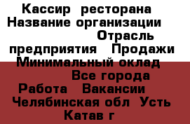 Кассир  ресторана › Название организации ­ Maximilian's › Отрасль предприятия ­ Продажи › Минимальный оклад ­ 15 000 - Все города Работа » Вакансии   . Челябинская обл.,Усть-Катав г.